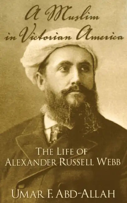 A Muslim in Victorian America: The Life of Alexander Russell Webb by Umar F. Abd-Allah