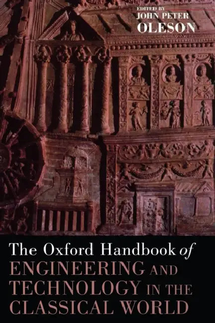The Oxford Handbook of Engineering and Technology in the Classical World by John Peter Oleson