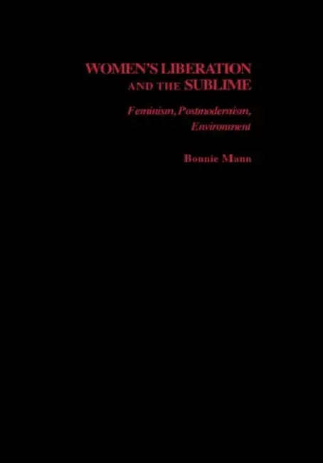 Women's Liberation and the Sublime: Feminism, Postmodernism, Environment by Bonnie Mann