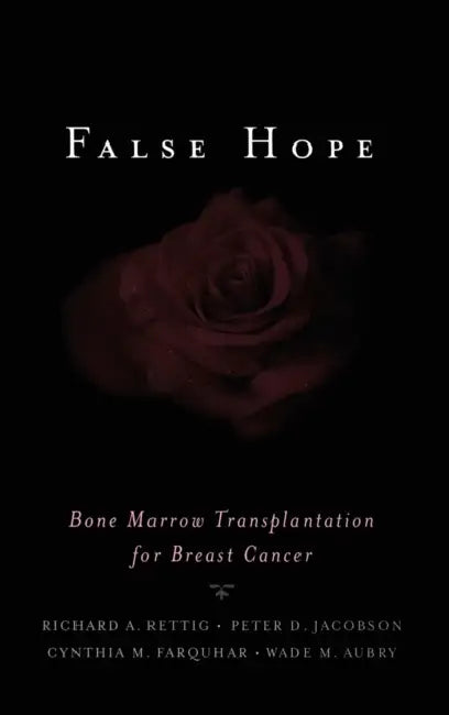 False Hope: Bone Marrow Transplantation for Breast Cancer by Richard A. Rettig, Peter D. Jacobson, Cynthia M. Farquhar