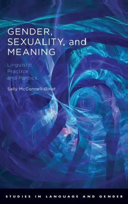 Gender, Sexuality, and Meaning: Linguistic Practice and Politics by Sally McConnell-Ginet