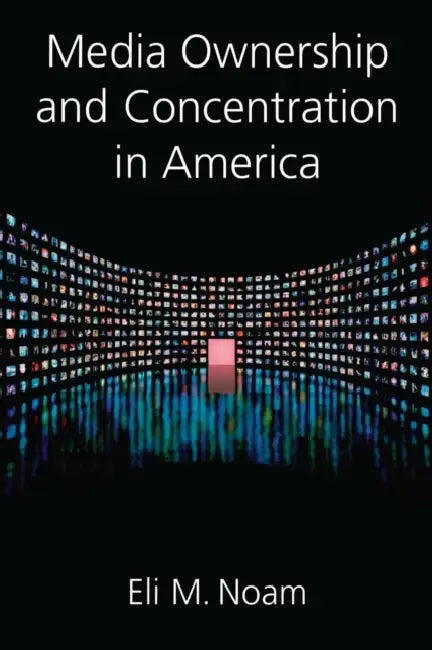 Media Ownership and Concentration in America by Eli M. Noam