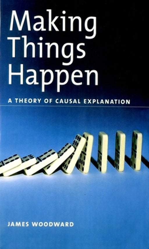 Making Things Happen Osps: A Theory of Causal Explanation by James Woodward