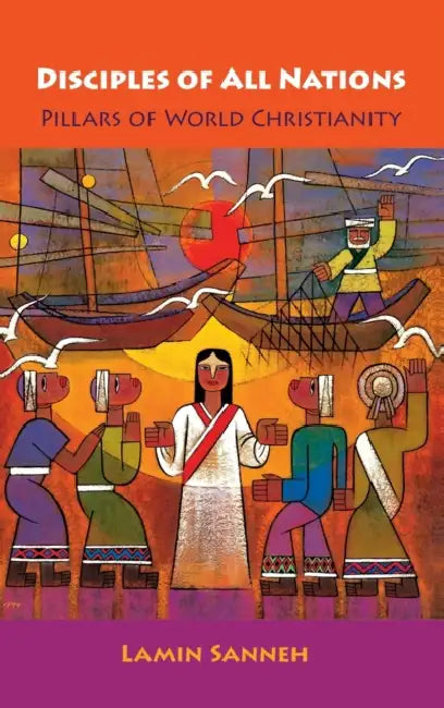Disciples of All Nations: Pillars of World Christianity by Lamin O. Sanneh