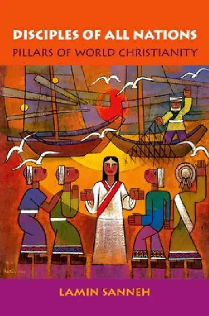Disciples of All Nations: Pillars of World Christianity by Lamin Sanneh