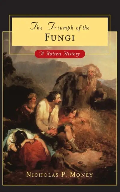 The Triumph of the Fungi: A Rotten History by Nicholas P. Money