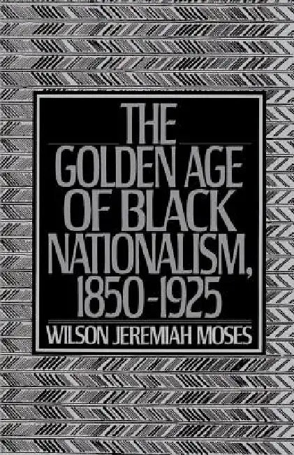 The Golden Age of Black Nationalism, 1850-1925 by Wilson Jeremiah Moses