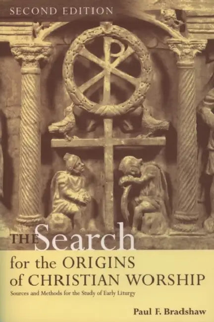 The Search for the Origins of Christian Worship: Sources and Methods for the Study of Early Liturgy by Paul F. Bradshaw
