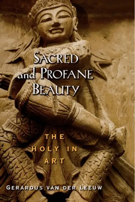 Sacred and Profane Beauty: The Holy in Art by Gerardus Van Der Leeuw, Mircea Eliade, David E. Green