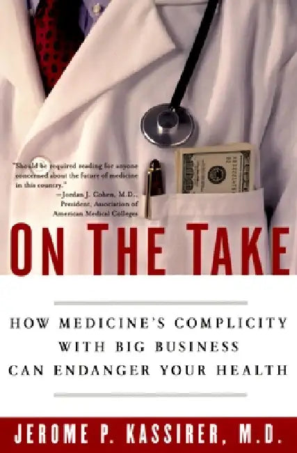 On the Take: How Medicine's Complicity with Big Business Can Endanger Your Health by Jerome P. Kassirer