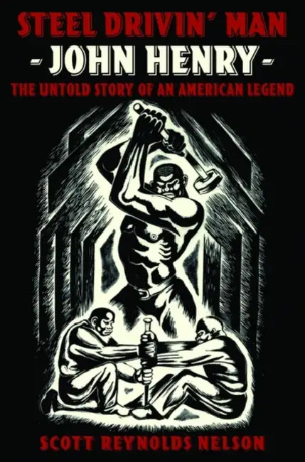 Steel Drivin' Man: John Henry, the Untold Story of an American Legend by Scott Reynolds Nelson