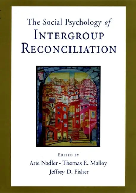 Social Psychology of Intergroup Reconciliation: From Violent Conflict to Peaceful Co-Existence by Arie Nadler, Thomas Malloy, Jeffrey D. Fisher