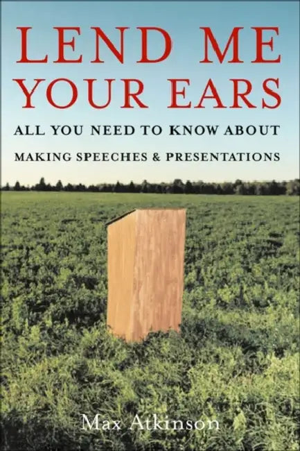 Lend Me Your Ears: All You Need to Know about Making Speeches and Presentations by Max Atkinson