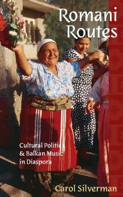 Romani Routes: Cultural Politics and Balkan Music in Diaspora by Carol Silverman