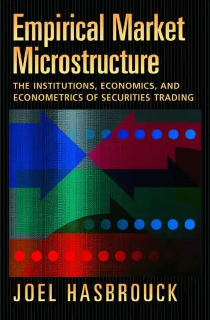 Empirical Market Microstructure: The Institutions, Economics, and Econometrics of Securities Trading by Joel Hasbrouck