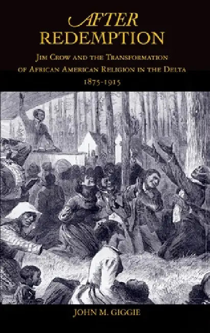 After Redemption: Jim Crow and the Transformation of African American Religion in the Delta, 1875-1915 by John M. Giggie
