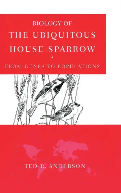 Biology of the Ubiquitous House Sparrow: From Genes to Populations by Ted R. Anderson