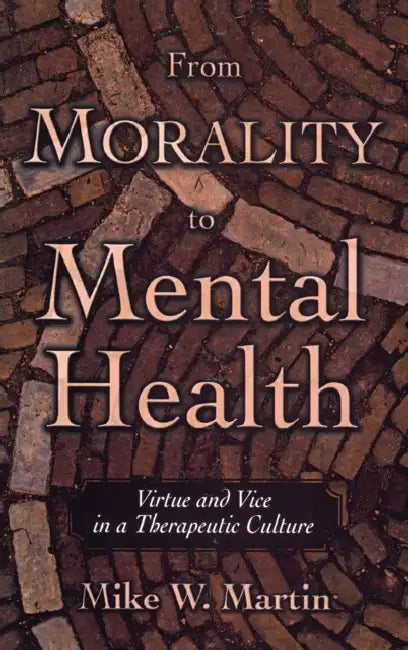 From Morality to Mental Health: Virtue and Vice in a Therapeutic Culture by Mike W. Martin