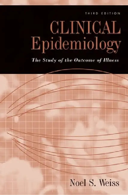 Clinical Epidemiology: The Study of the Outcome of Illness, 3rd edition by Noel S. Weiss