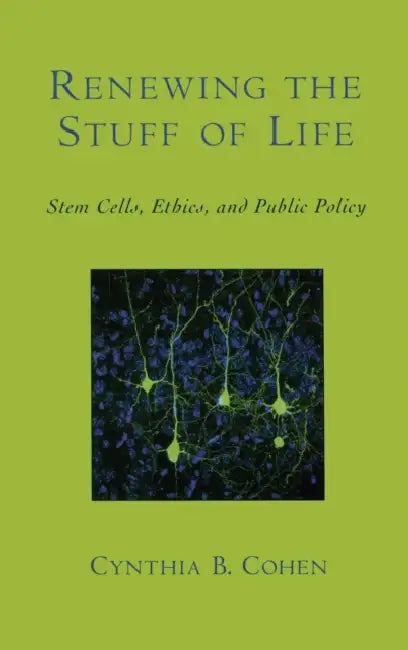 Renewing the Stuff of Life: Stem Cells, Ethics, and Public Policy by Cynthia B. Cohen