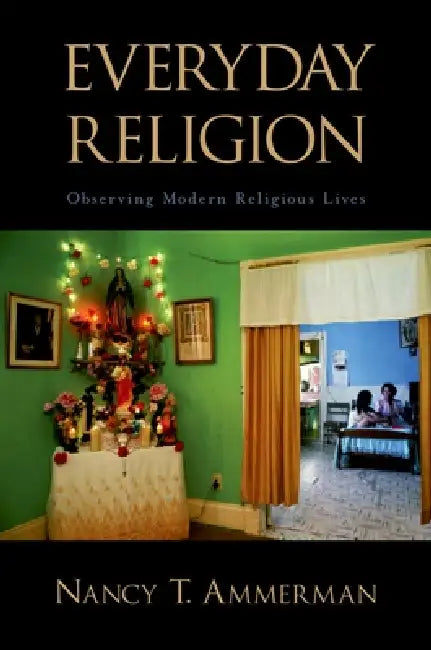 Everyday Religion: Observing Modern Religious Lives by Nancy Tatom Ammerman