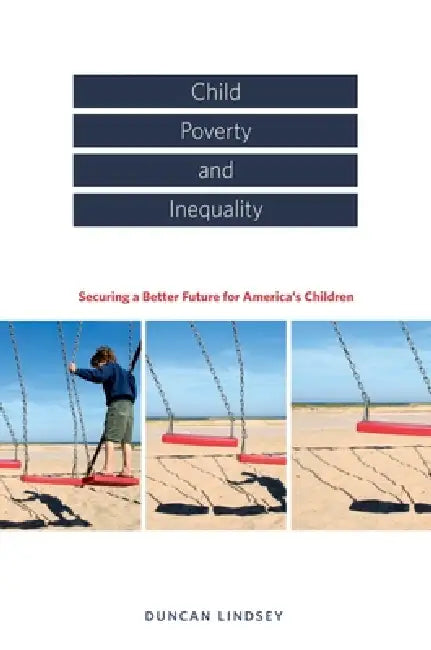 Child Poverty and Inequality: Securing a Better Future for America's Children by Duncan Lindsey, Duncan Lindsey