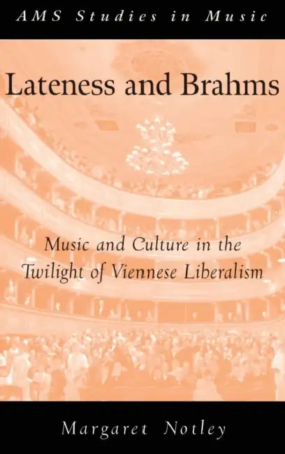 Lateness and Brahms: Music and Culture in the Twilight of Viennese Liberalism by Margaret Notley