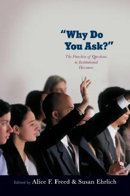 Why Do You Ask?: The Function of Questions in Institutional Discourse by Alice Freed, Susan Ehrlich