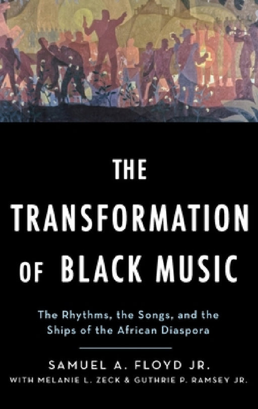 Transformation of Black Music: The Rhythms, the Songs, and the Ships of the African Diaspora by Sam Floyd, Melanie Zeck, Guthrie Ramsey