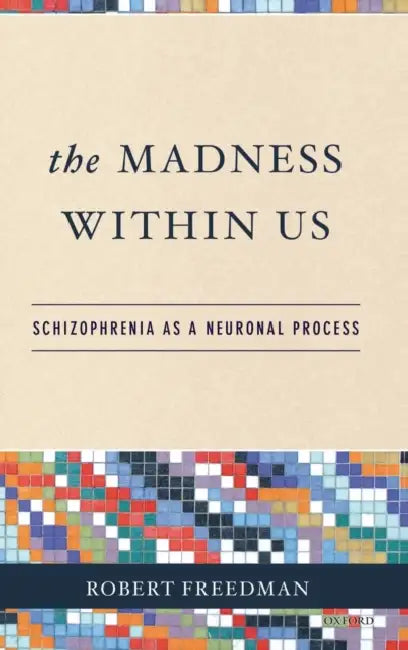 The Madness Within Us: Schizophrenia as a Neuronal Process by Robert Freedman