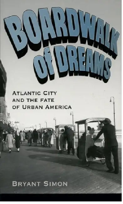Boardwalk of Dreams: Atlantic City and the Fate of Urban America by Bryant Simon