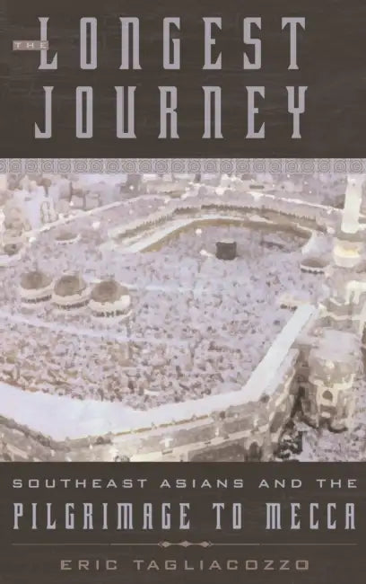 The Longest Journey: Southeast Asians and the Pilgrimage to Mecca by Eric Tagliacozzo