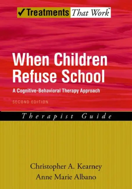 When Children Refuse School: A Cognitive-Behavioral Therapy Approach Therapist Guide by Christopher A. Kearney, Anne Marie Albano