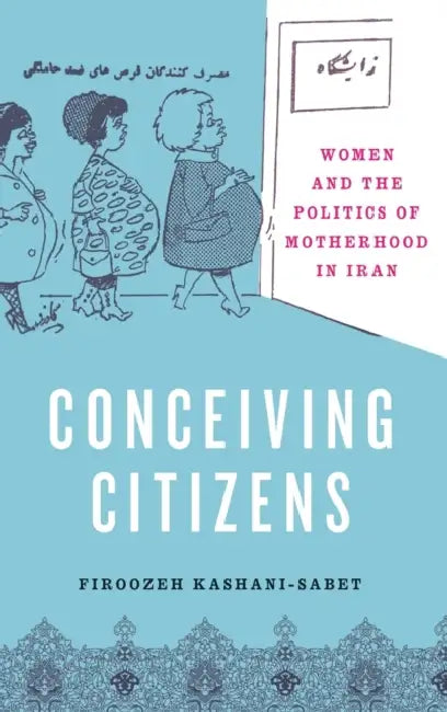 Conceiving Citizens: Women and the Politics of Motherhood in Iran by Firoozeh Kashani-Sabet