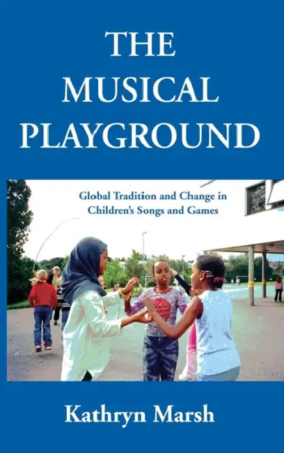 The Musical Playground: Global Tradition and Change in Children's Songs and Games by Kathryn Marsh