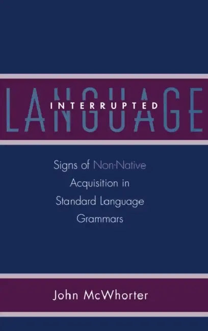 Language Interrupted: Signs of Non-Native Acquisition in Standard Language Grammars by John McWhorter