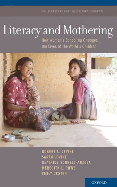 Literacy and Mothering: How Women's Schooling Changes the Lives of the World's Children by Robert A. Levine, Sarah Levine, Beatrice Schnell-Anzola