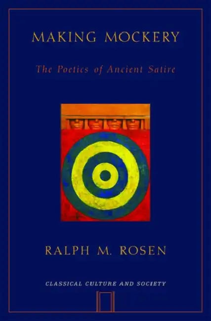 Making Mockery: The Poetics of Ancient Satire by Ralph Mark Rosen