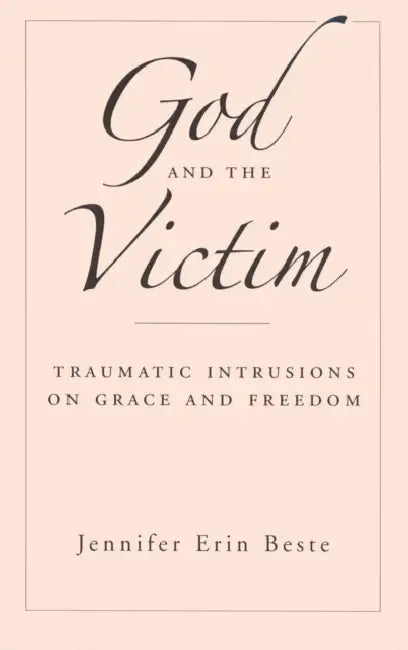 God and the Victim: Traumatic Intrusions on Grace and Freedom by Jennifer Erin Beste