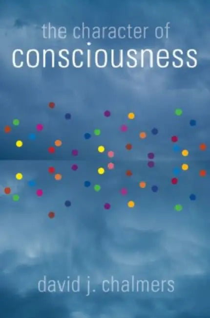 The Character of Consciousness by David J. Chalmers