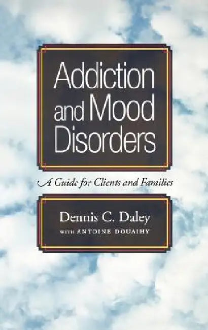 Addiction and Mood Disorders: A Guide for Clients and Families by Dennis C. Daley, Antoine Douaihy