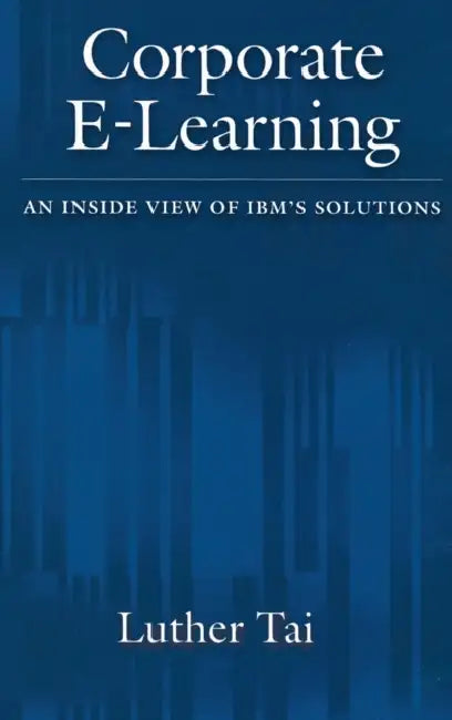 Corporate E-Learning: An Inside View of IBM's Solutions by Luther Tai