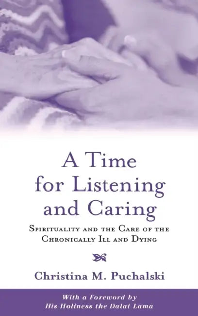 A Time for Listening and Caring: Spirituality and the Care of the Chronically Ill and Dying by Christina M. Puchalski