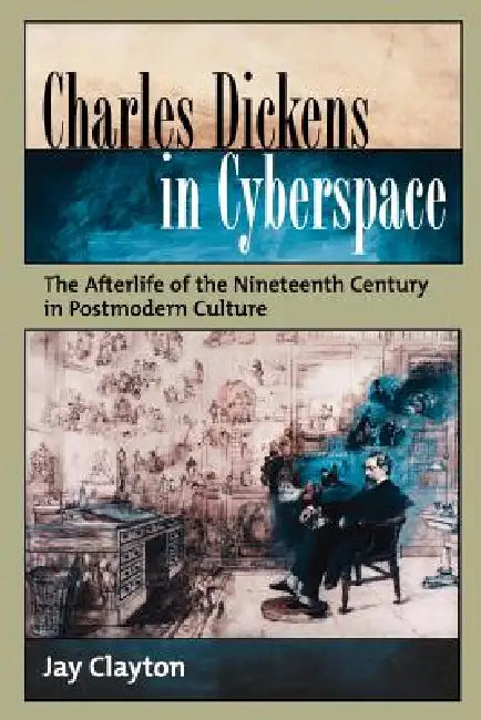 Charles Dickens in Cyberspace: The Afterlife of the Nineteenth Century in Postmodern Culture by Jay Clayton