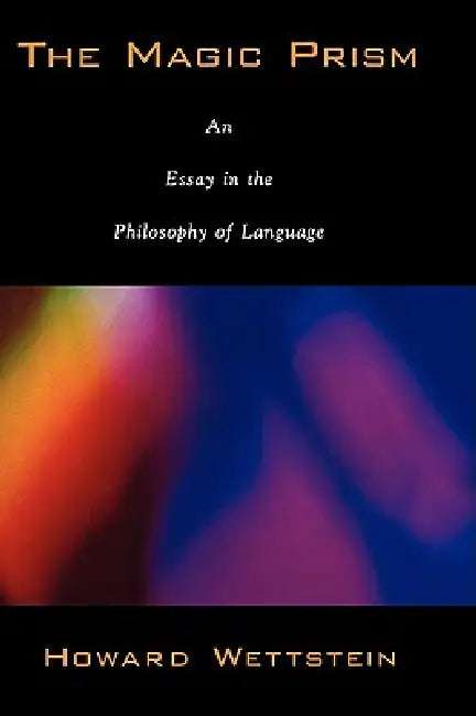 The Magic Prism: An Essay in the Philosophy of Language by Howard Wettstein