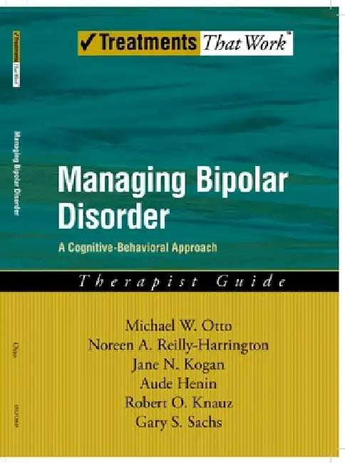 Managing Bipolar Disorder: A Cognitive Behavior Treatment Program Therapist Guide by Noreen A. Reilly-Harrington, Jane N. Kogan, Aude Henin