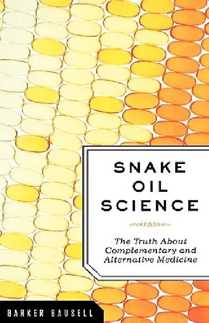 Snake Oil Science: The Truth about Complementary and Alternative Medicine by R. Barker Bausell