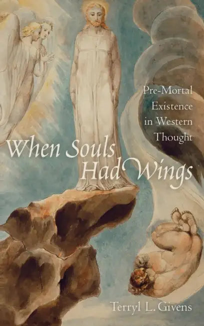 When Souls Had Wings: Pre-Mortal Existence in Western Thought by Terryl L. Givens