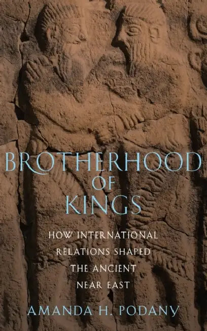 Brotherhood of Kings: How International Relations Shaped the Ancient Near East by Amanda H. Podany
