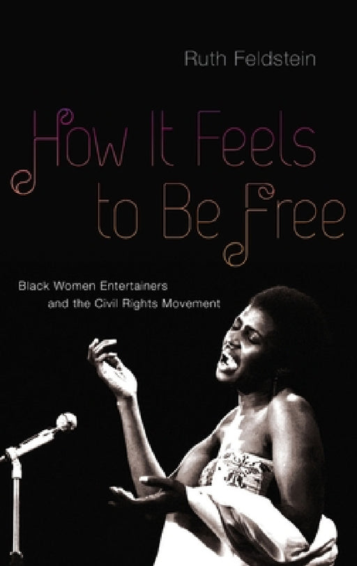 How It Feels to Be Free: Black Women Entertainers and the Civil Rights Movement by Ruth Feldstein
